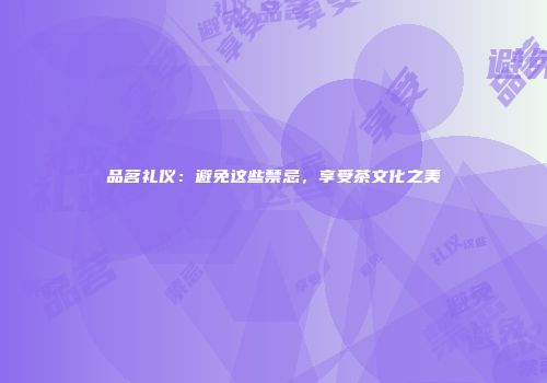 品茗礼仪：避免这些禁忌，享受茶文化之美