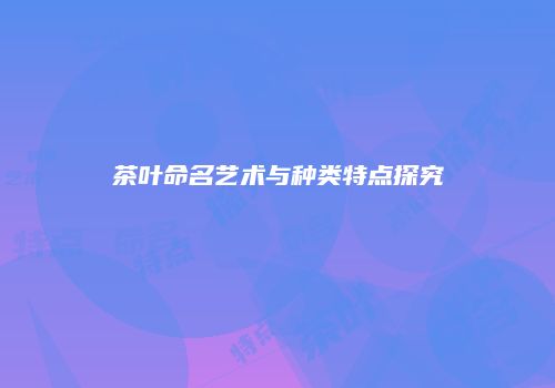 茶叶命名艺术与种类特点探究