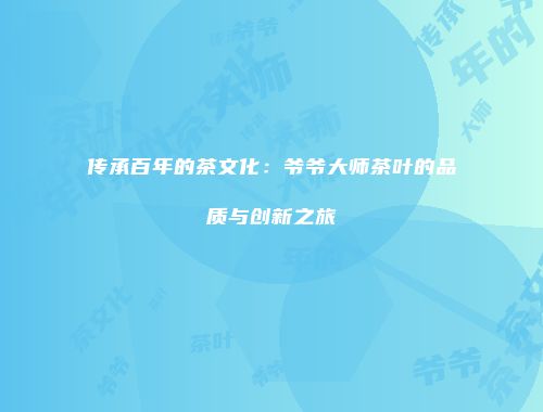 传承百年的茶文化：爷爷大师茶叶的品质与创新之旅