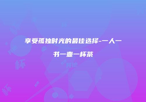 享受孤独时光的最佳选择-一人一书一壶一杯茶