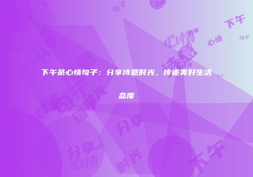 下午茶心情句子：分享诗意时光，传递美好生活态度