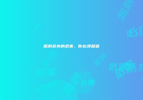 喝剩茶水的危害，你必须知道