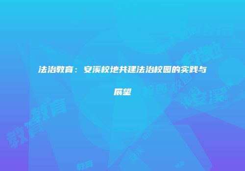 法治教育：安溪校地共建法治校园的实践与展望