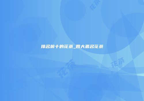 排名前十的花茶_四大著名花茶