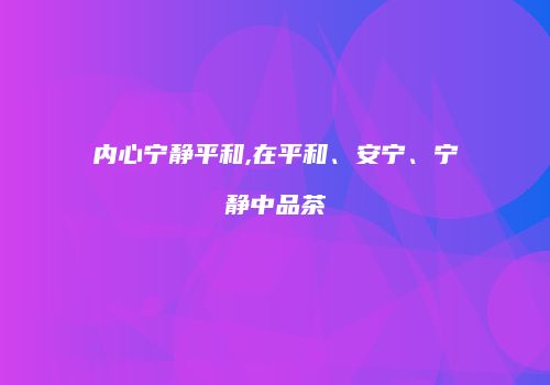 内心宁静平和,在平和、安宁、宁静中品茶