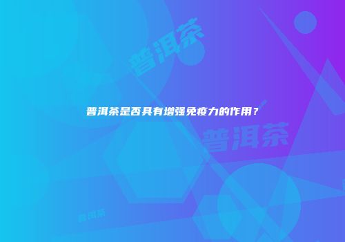 普洱茶是否具有增强免疫力的作用？