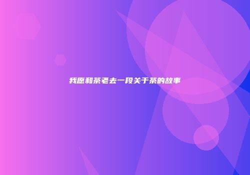 我愿和茶老去一段关于茶的故事