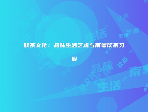 叹茶文化：品味生活艺术与南粤饮茶习俗