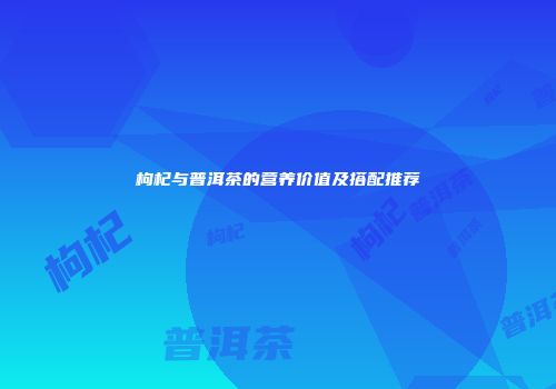 枸杞与普洱茶的营养价值及搭配推荐