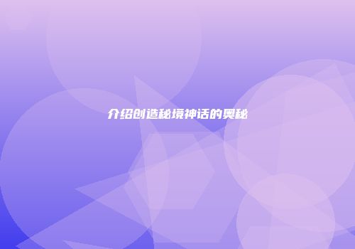 介绍创造秘境神话的奥秘