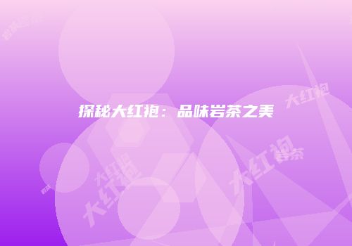 探秘大红袍：品味岩茶之美