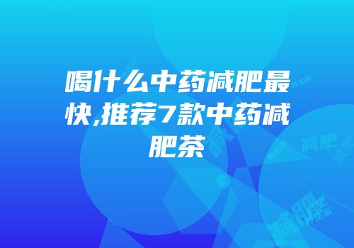 喝什么中药减肥最快,推荐7款中药减肥茶