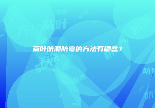 茶叶防潮防霉的方法有哪些？