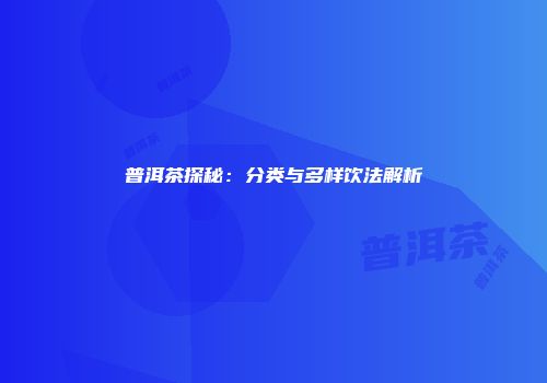 普洱茶探秘：分类与多样饮法解析