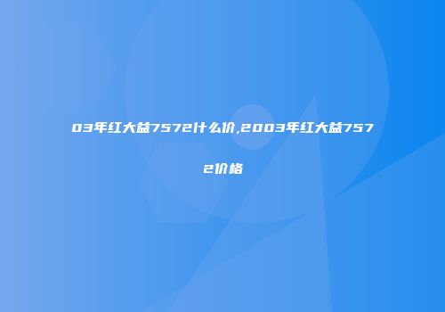 03年红大益7572什么价,2003年红大益7572价格