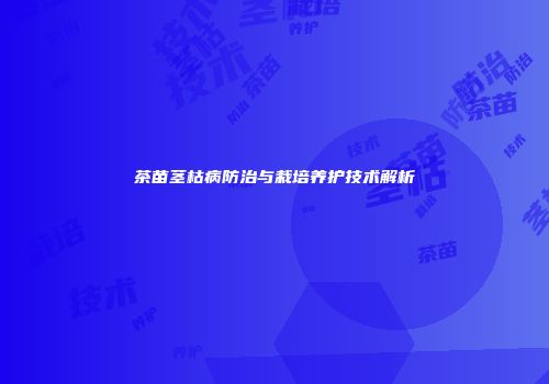 茶苗茎枯病防治与栽培养护技术解析