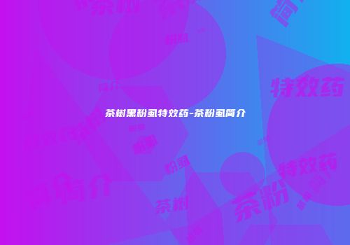 茶树黑粉虱特效药-茶粉虱简介