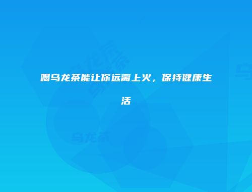 喝乌龙茶能让你远离上火，保持健康生活