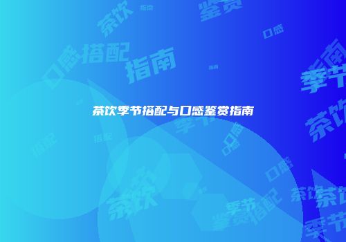 茶饮季节搭配与口感鉴赏指南