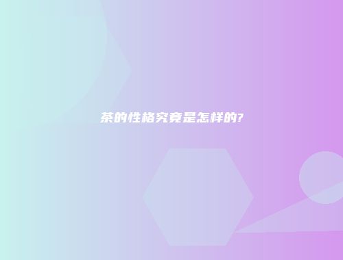 茶的性格究竟是怎样的?