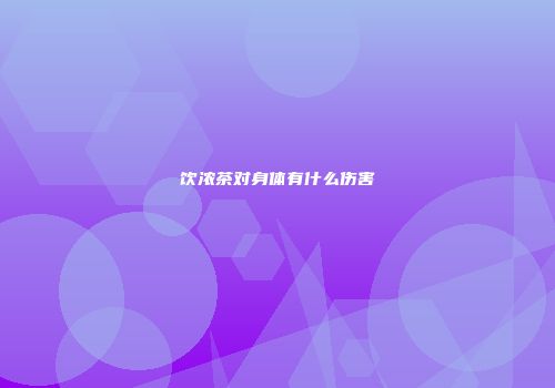 饮浓茶对身体有什么伤害