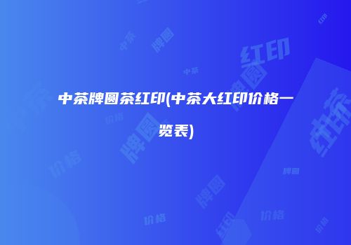 中茶牌圆茶红印(中茶大红印价格一览表)