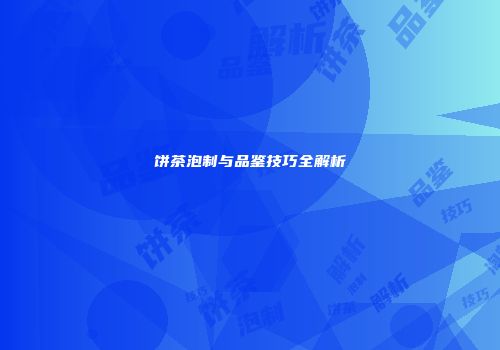 饼茶泡制与品鉴技巧全解析