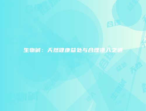 生物碱：天然健康益处与合理摄入之道