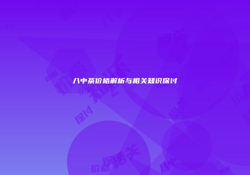 八中茶价格解析与相关知识探讨