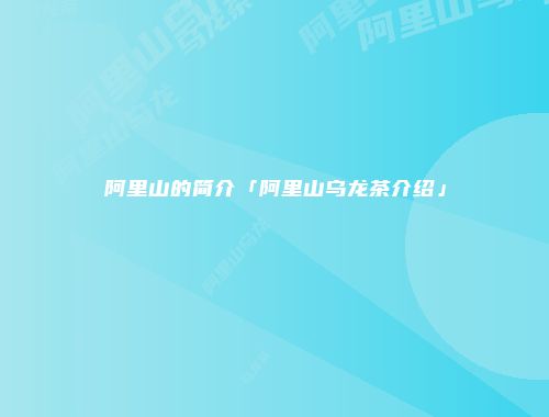 阿里山的简介「阿里山乌龙茶介绍」
