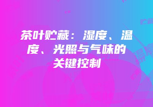 茶叶贮藏：湿度、温度、光照与气味的关键控制
