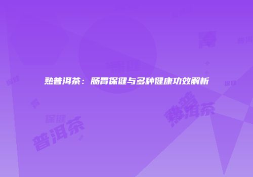 熟普洱茶：肠胃保健与多种健康功效解析