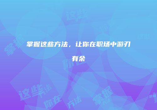 掌握这些方法，让你在职场中游刃有余