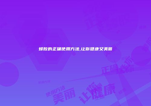 蜂胶的正确使用方法,让你健康又美丽