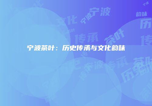 宁波茶叶：历史传承与文化韵味