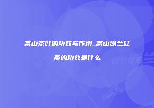 高山茶叶的功效与作用_高山锡兰红茶的功效是什么