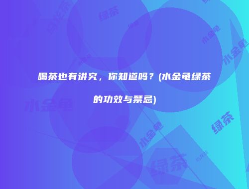 喝茶也有讲究，你知道吗？(水金龟绿茶的功效与禁忌)