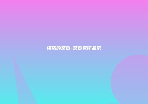 浓浓的茶香-茶香教你品茶