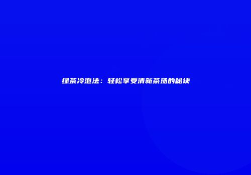 绿茶冷泡法：轻松享受清新茶汤的秘诀
