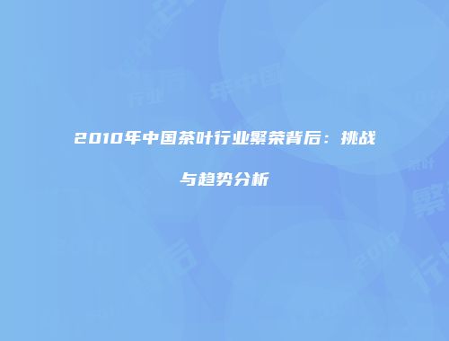 2010年中国茶叶行业繁荣背后：挑战与趋势分析