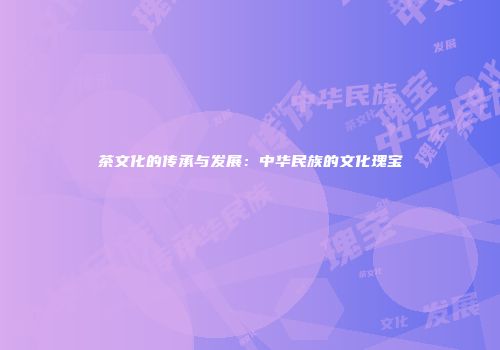茶文化的传承与发展：中华民族的文化瑰宝