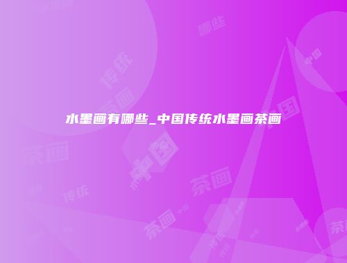 水墨画有哪些_中国传统水墨画茶画