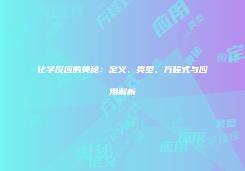 化学反应的奥秘：定义、类型、方程式与应用解析