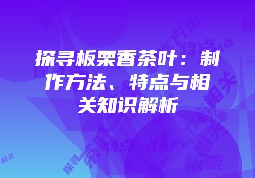 探寻板栗香茶叶：制作方法、特点与相关知识解析