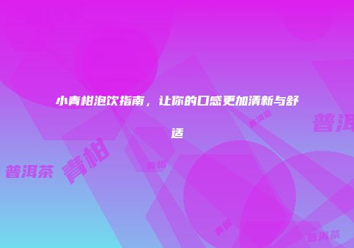 小青柑泡饮指南，让你的口感更加清新与舒适