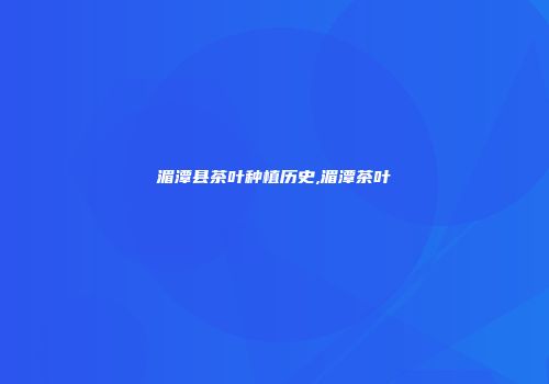 湄潭县茶叶种植历史,湄潭茶叶