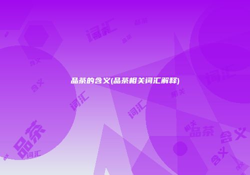 品茶的含义(品茶相关词汇解释)
