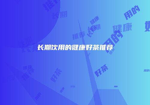 长期饮用的健康好茶推荐