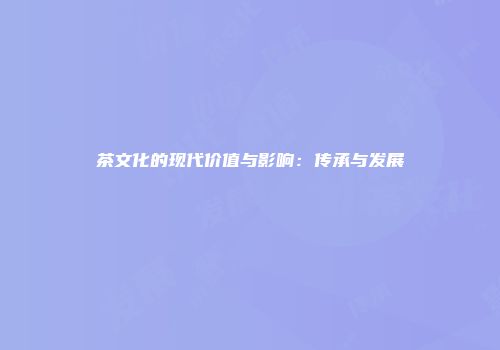 茶文化的现代价值与影响：传承与发展