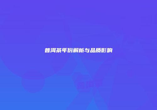 普洱茶年份解析与品质影响
